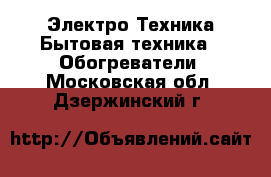 Электро-Техника Бытовая техника - Обогреватели. Московская обл.,Дзержинский г.